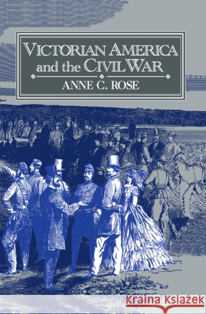 Victorian America and the Civil War Anne C. Rose 9780521410816 Cambridge University Press