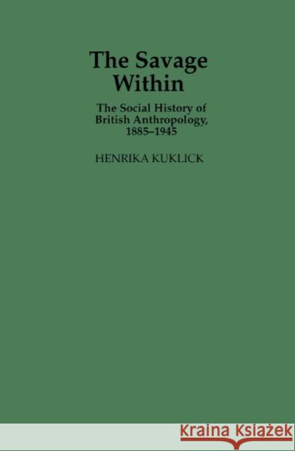 The Savage Within: The Social History of British Anthropology, 1885-1945 Kuklick, Henrika 9780521411097 Cambridge University Press