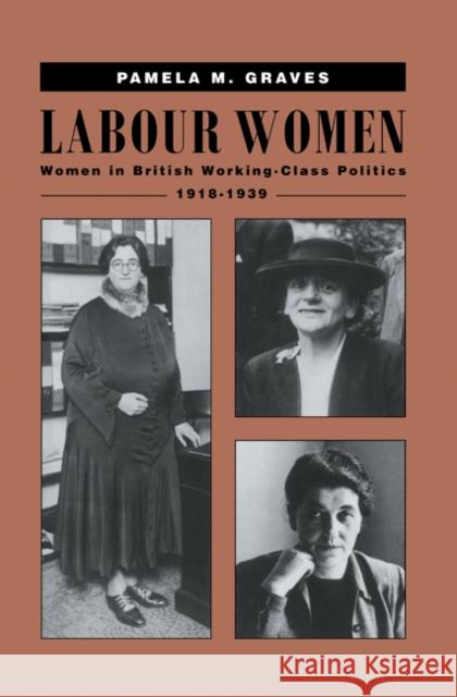 Labour Women: Women in British Working Class Politics, 1918-1939 Graves, Pamela M. 9780521412476 Cambridge University Press