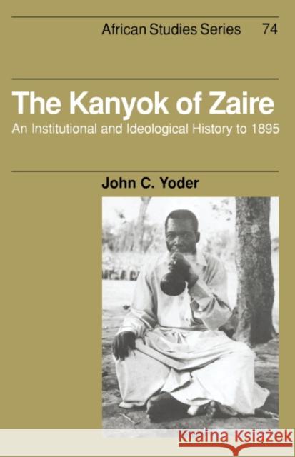 The Kanyok of Zaire: An Institutional and Ideological History to 1895 John C. Yoder (Whitworth College, Washington) 9780521412988 Cambridge University Press