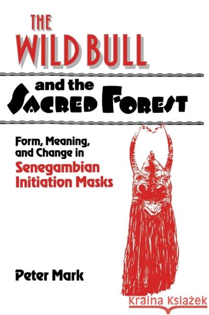 The Wild Bull and the Sacred Forest : Form, Meaning, and Change in Senegambian Initiation Masks Peter Allen Mark Francesco Pellizzi Joseph Rykwert 9780521413466 Cambridge University Press