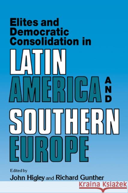 Elites and Democratic Consolidation in Latin America and Southern Europe John Higley Richard Gunther John Higley 9780521413749 Cambridge University Press