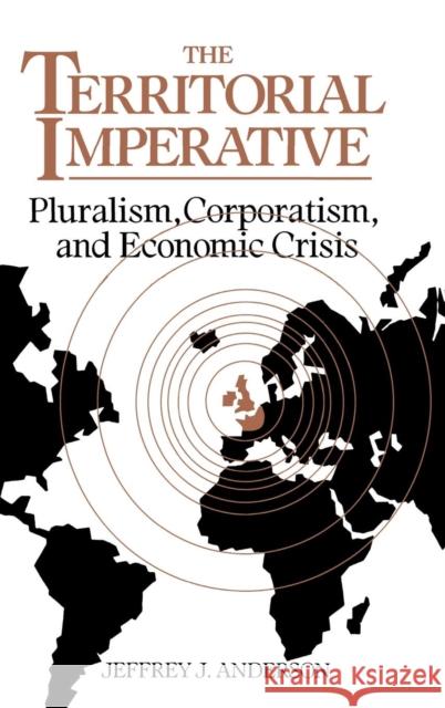 The Territorial Imperative: Pluralism, Corporatism and Economic Crisis Anderson, Jeffrey J. 9780521413787 Cambridge University Press