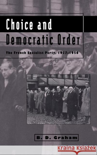 Choice and Democratic Order: The French Socialist Party, 1937–1950 B. D. Graham (University of Sussex) 9780521414029