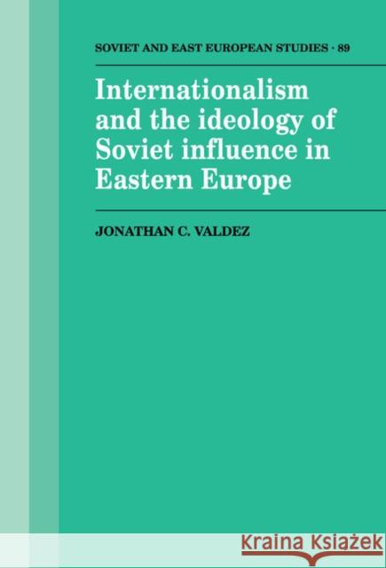 Internationalism and the Ideology of Soviet Influence in Eastern Europe Jonathan C. Valdez 9780521414388