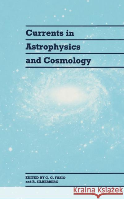 Currents in Astrophysics and Cosmology G. G. Fazio (Smithsonian Astrophysical Observatory, Cambridge, Massachusetts), R. Silberberg 9780521414395 Cambridge University Press