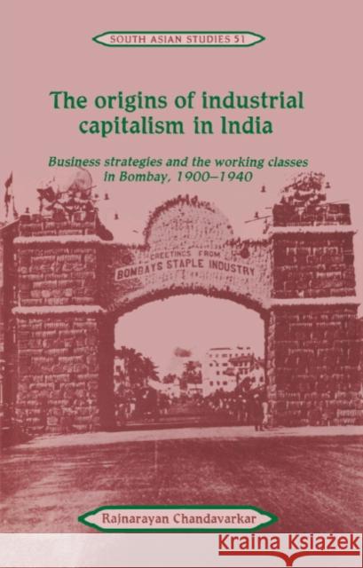 The Origins of Industrial Capitalism in India: Business Strategies and the Working Classes in Bombay, 1900–1940 Rajnarayan Chandavarkar (University of Cambridge) 9780521414968