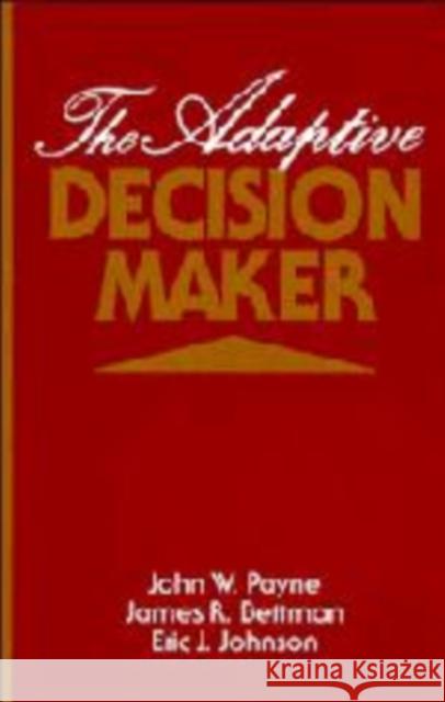 The Adaptive Decision Maker John W. Payne James R. Bettman Eric J. Johnson 9780521415057 Cambridge University Press