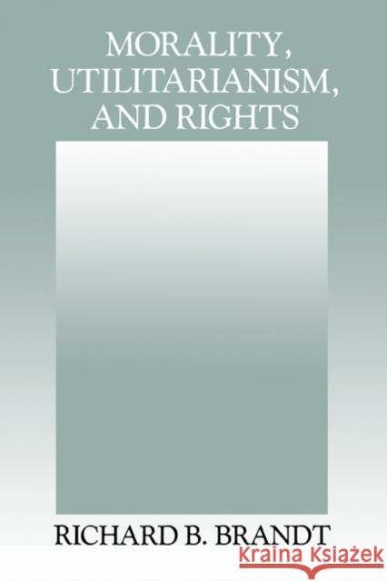 Morality, Utilitarianism, and Rights Richard B. Brandt 9780521415071