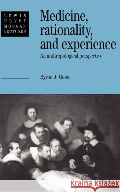 Medicine, Rationality and Experience: An Anthropological Perspective Byron J. Good (Harvard University, Massachusetts) 9780521415583