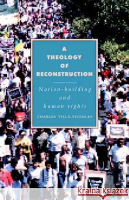 A Theology of Reconstruction: Nation-Building and Human Rights Charles Villa-Vicencio 9780521416252 Cambridge University Press