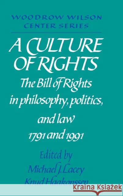 A Culture of Rights: The Bill of Rights in Philosophy, Politics and Law 1791 and 1991 Michael James Lacey (Woodrow Wilson International Center for Scholars, Washington DC), Knud Haakonssen (Australian Natio 9780521416375
