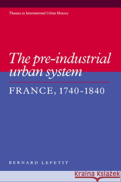 The Pre-Industrial Urban System: France 1740-1840 Lepetit, Bernard 9780521417341 Cambridge University Press