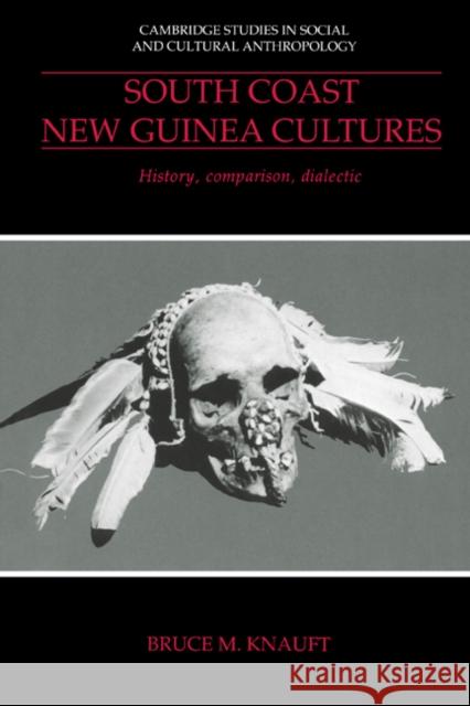 South Coast New Guinea Cultures: History, Comparison, Dialectic Bruce M. Knauft (Emory University, Atlanta) 9780521418829