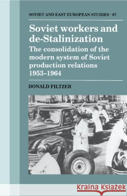 Soviet Workers and De-Stalinization: The Consolidation of the Modern System of Soviet Production Relations 1953-1964 Filtzer, Donald 9780521418997