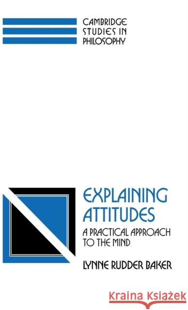 Explaining Attitudes: A Practical Approach to the Mind Baker, Lynne Rudder 9780521420532 CAMBRIDGE UNIVERSITY PRESS