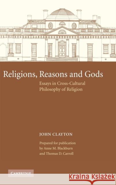 Religions, Reasons and Gods: Essays in Cross-Cultural Philosophy of Religion Clayton, John 9780521421041 CAMBRIDGE UNIVERSITY PRESS
