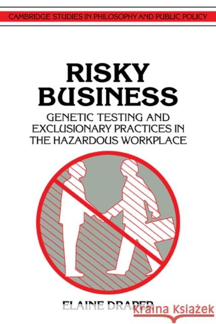 Risky Business: Genetic Testing and Exclusionary Practices in the Hazardous Workplace Draper, Elaine 9780521422482
