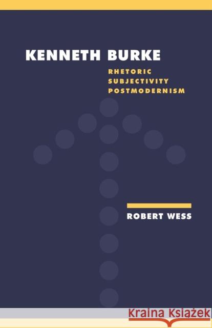Kenneth Burke: Rhetoric, Subjectivity, Postmodernism Wess, Robert 9780521422581 Cambridge University Press