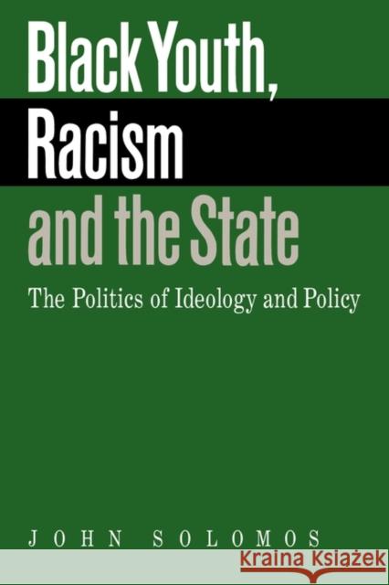 Black Youth, Racism and the State: The Politics of Ideology and Policy Solomos, John 9780521423816