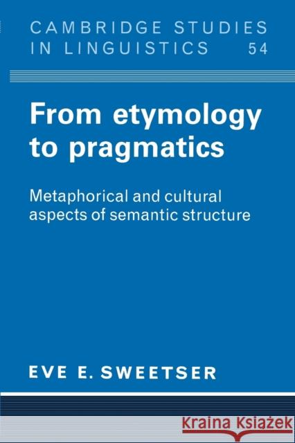 From Etymology to Pragmatics: Metaphorical and Cultural Aspects of Semantic Stucture Sweetser, Eve 9780521424424 Cambridge University Press