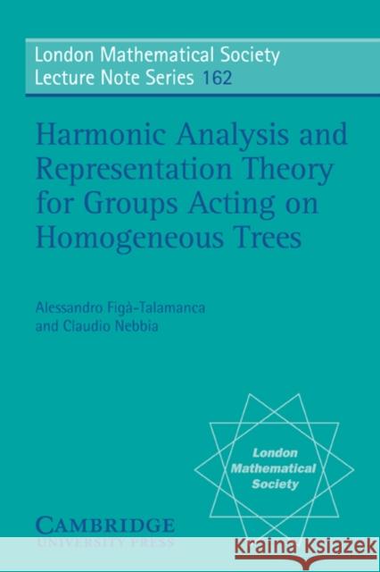 Harmonic Analysis and Representation Theory for Groups Acting on Homogenous Trees Alessandro Figa-Talamanca N. J. Hitchin Claudio Nebbia 9780521424448