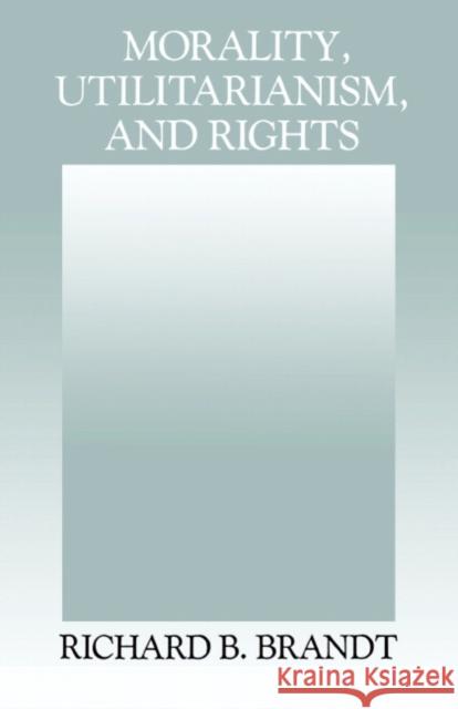 Morality, Utilitarianism, and Rights Richard B. Brandt 9780521425278