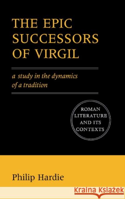 The Epic Successors of Virgil: A Study in the Dynamics of a Tradition Hardie, Philip 9780521425629 Cambridge University Press