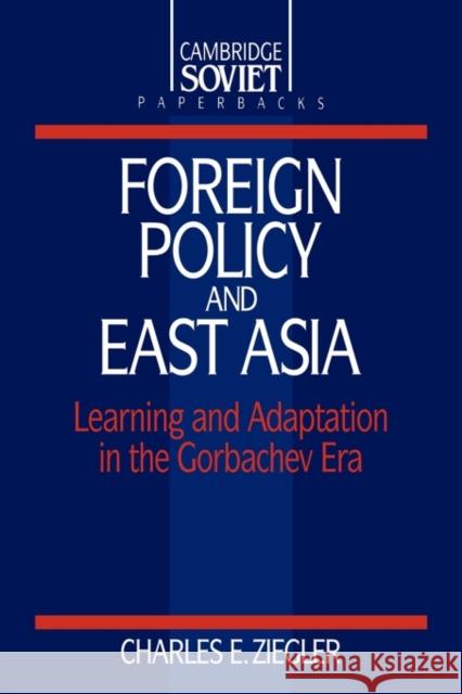 Foreign Policy and East Asia: Learning and Adaptation in the Gorbachev Era Ziegler, Charles E. 9780521425643 Cambridge University Press
