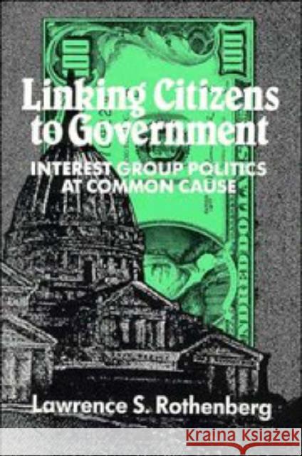 Linking Citizens to Government: Interest Group Politics at Common Cause Rothenberg, Lawrence S. 9780521425773