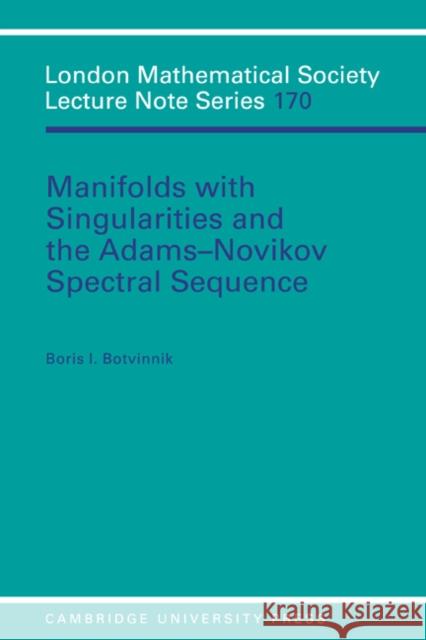 Manifolds with Singularities and the Adams-Novikov Spectral Sequence Boris I. Botvinnik 9780521426084 Cambridge University Press