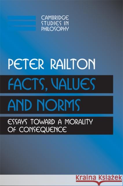 Facts, Values, and Norms: Essays Toward a Morality of Consequence Railton, Peter 9780521426930 Cambridge University Press