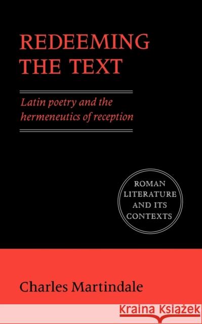 Redeeming the Text: Latin Poetry and the Hermeneutics of Reception Martindale, Charles 9780521427197 Cambridge University Press