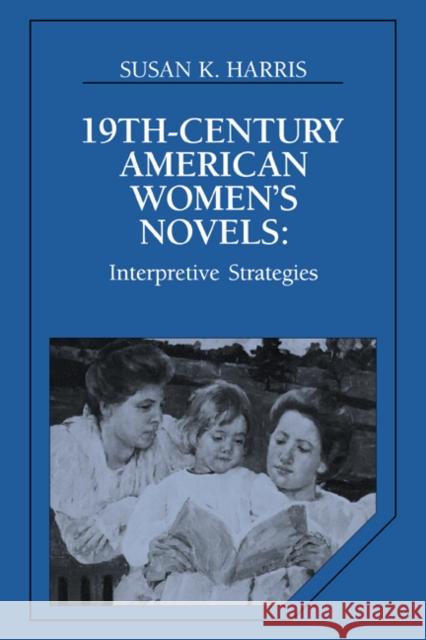 Nineteenth-Century American Women's Novels: Interpretative Strategies Harris, Susan K. 9780521428705 Cambridge University Press