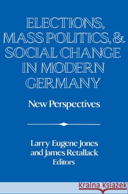 Elections, Mass Politics and Social Change in Modern Germany: New Perspectives Jones, Larry Eugene 9780521429122 Cambridge University Press