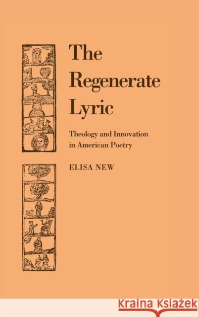 The Regenerate Lyric: Theology and Innovation in American Poetry Elisa New (University of Pennsylvania) 9780521430210 Cambridge University Press