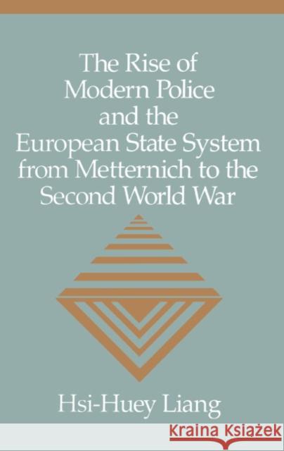 The Rise of Modern Police and the European State System from Metternich to the Second World War Hsi-Huey Liang 9780521430227 CAMBRIDGE UNIVERSITY PRESS