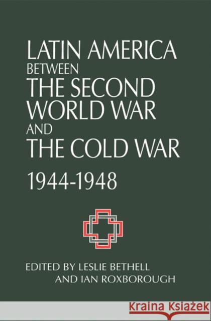 Latin America Between the Second World War and the Cold War: Crisis and Containment, 1944-1948 Bethell, Leslie 9780521430326 Cambridge University Press
