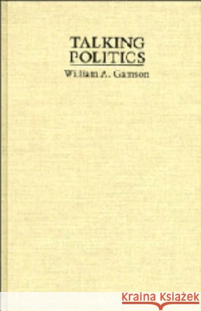 Talking Politics William A. Gamson 9780521430623 CAMBRIDGE UNIVERSITY PRESS