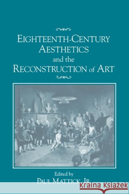 Eighteenth-Century Aesthetics and the Reconstruction of Art Paul Mattick Jr. Mattick Paul Mattick 9780521431064 Cambridge University Press