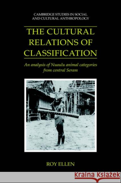 The Cultural Relations of Classification: An Analysis of Nuaulu Animal Categories from Central Seram Ellen, Roy 9780521431149 Cambridge University Press
