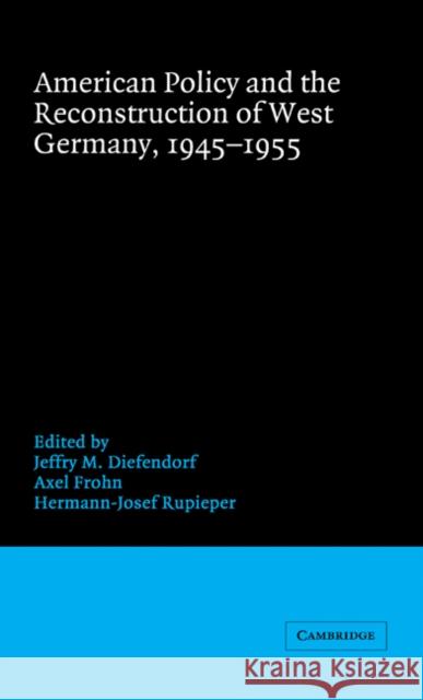 American Policy and the Reconstruction of West Germany, 1945–1955 Jeffry M. Diefendorf (University of New Hampshire), Axel Frohn (German Historical Institute, Washington DC), Hermann-Jos 9780521431200 Cambridge University Press