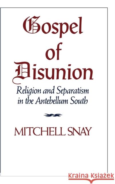 Gospel of Disunion: Religion and Separatism in the Antebellum South Snay, Mitchell 9780521431224 CAMBRIDGE UNIVERSITY PRESS