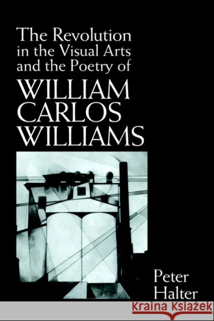 The Revolution in the Visual Arts and the Poetry of William the Revolution in the Visual Arts and the Poetry of William Carlos Williams Carlos William Halter, Peter 9780521431309 Cambridge University Press