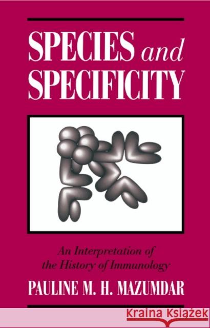 Species and Specificity: An Interpretation of the History of Immunology Mazumdar, Pauline M. H. 9780521431729