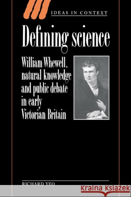 Defining Science: William Whewell, Natural Knowledge and Public Debate in Early Victorian Britain Yeo, Richard 9780521431828 Cambridge University Press