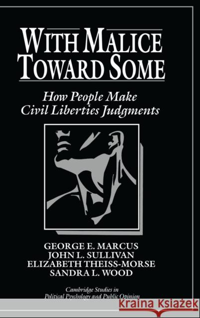 With Malice toward Some: How People Make Civil Liberties Judgments George E. Marcus (Williams College, Massachusetts), John L. Sullivan (University of Minnesota), Elizabeth Theiss-Morse ( 9780521433969