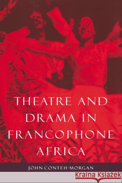 Theatre and Drama in Francophone Africa: A Critical Introduction Conteh-Morgan, John 9780521434539 Cambridge University Press