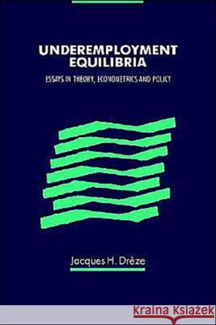 Underemployment Equilibria: Essays in Theory, Econometrics and Policy Drèze, Jacques 9780521435246