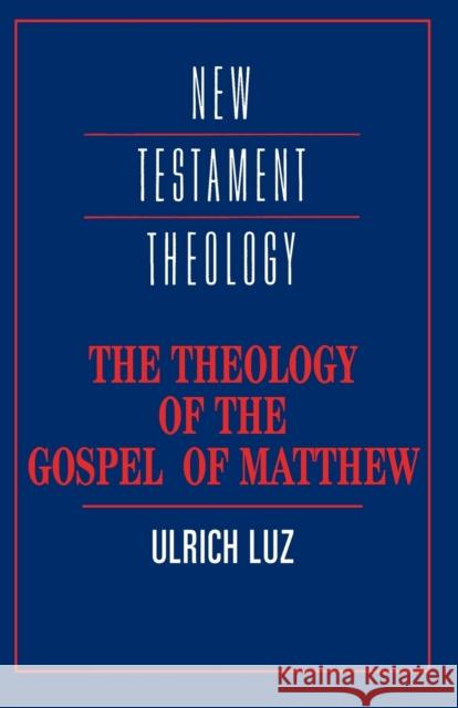 The Theology of the Gospel of Matthew Ulrich Luz James D. G. Dunn J. Bradford Robinson 9780521435765